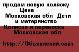 продам новую коляску › Цена ­ 12 000 - Московская обл. Дети и материнство » Коляски и переноски   . Московская обл.